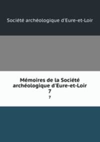 Mmoires de la Socit archologique d`Eure-et-Loir. 7