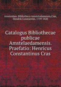 Catalogus Bibliothecae publicae Amstelaedamensis. Praefatio: Henricus Constantinus Cras.