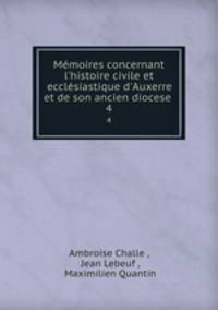 Mmoires concernant l`histoire civile et ecclsiastique d`Auxerre et de son ancien diocese .. 4