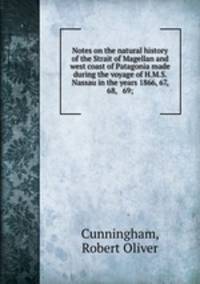Notes on the natural history of the Strait of Magellan and west coast of Patagonia made during the voyage of H.M.S. Nassau in the years 1866, 67, 68, & 69;