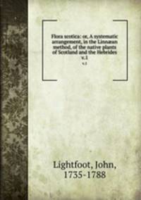 Flora scotica: or, A systematic arrangement, in the Linnan method, of the native plants of Scotland and the Hebrides. v.1