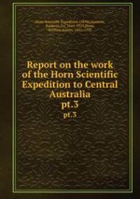 Report on the work of the Horn Scientific Expedition to Central Australia. pt.3