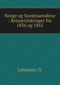 Norge og Nordmaendene : Reiseerindringer fra 1836 og 1865