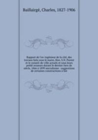 Rapport de l`ex-ingnieur de la cit, des travaux faits sous le maire, Hon. S.N. Parent et le conseil-de-ville actuels et sous leurs prd cesseurs durant le dernier tiers de sicle, 1866 1899 microforme : suggestions de certaines constructions fair