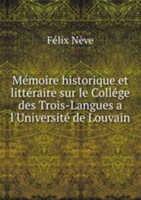 Mmoire historique et littraire sur le Collge des Trois-Langues a l`Universit de Louvain