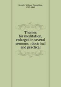 Themes for meditation, enlarged in several sermons : doctrinal and practical