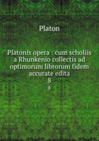 Platonis opera : cum scholiis a Rhunkenio collectis ad optimorum librorum fidem accurate edita. 8