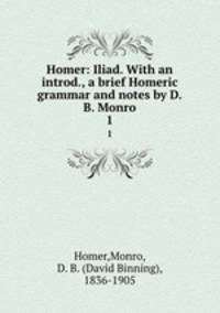 Homer: Iliad. With an introd., a brief Homeric grammar and notes by D.B. Monro. 1