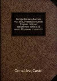 Compediaria in Latium via; sive, Praestantiourum linguae Latinae scriptorum notitia ad usum Hispanae ivventutis