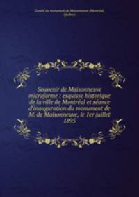 Souvenir de Maisonneuve microforme : esquisse historique de la ville de Montral et sance d`inauguration du monument de M. de Maisonneuve, le 1er juillet 1895