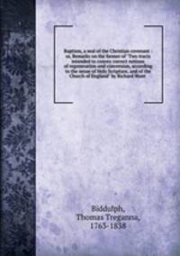 Baptism, a seal of the Christian covenant : or, Remarks on the former of "Two tracts intended to convey correct notions of regeneration and conversion, according to the sense of Holy Scripture, and of the Church of England" by Richard Mant .
