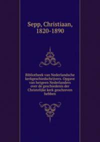 Bibliotheek van Nederlandsche kerkgeschiedschrijvers. Opgave van hetgeen Nederlanders over de geschiedenis der Christelijke kerk geschreven hebben