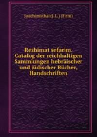 Reshimat sefarim. Catalog der reichhaltigen Sammlungen hebrischer und jdischer Bcher, Handschriften