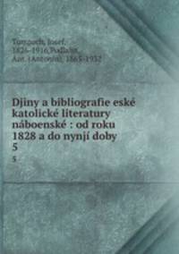 Djiny a bibliografie esk katolick literatury nboensk : od roku 1828 a do nynj doby. 5