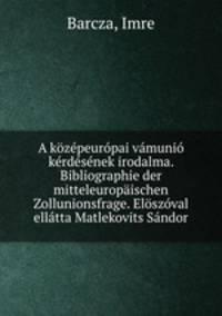 A kzpeurpai vmuni krdsnek irodalma. Bibliographie der mitteleuropischen Zollunionsfrage. Elszval elltta Matlekovits Sndor