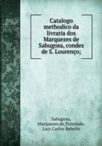 Catalogo methodico da livraria dos Marquezes de Sabugosa, condes de S. Loureno;