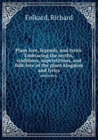 Plant lore, legends, and lyrics. Embracing the myths, traditions, superstitions, and folk-lore of the plant kingdom. and lyrics.