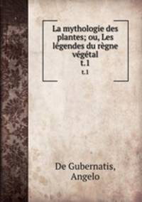 La mythologie des plantes; ou, Les lgendes du rgne vgtal. t.1