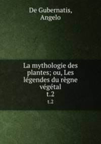 La mythologie des plantes; ou, Les lgendes du rgne vgtal. t.2