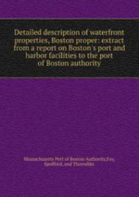 Detailed description of waterfront properties, Boston proper: extract from a report on Boston`s port and harbor facilities to the port of Boston authority