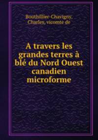 A travers les grandes terres bl du Nord Ouest canadien microforme