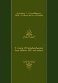 A review of Canadian botany from 1800 to 1895 microform