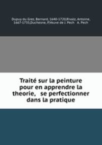 Trait sur la peinture pour en apprendre la theorie, & se perfectionner dans la pratique