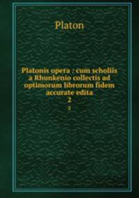 Platonis opera : cum scholiis a Rhunkenio collectis ad optimorum librorum fidem accurate edita. 2