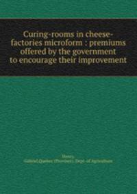 Curing-rooms in cheese-factories microform : premiums offered by the government to encourage their improvement