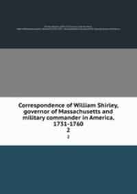 Correspondence of William Shirley, governor of Massachusetts and military commander in America, 1731-1760. 2