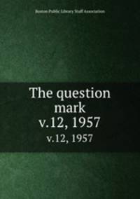 The question mark. v.12, 1957