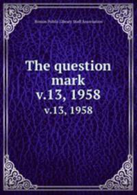 The question mark. v.13, 1958