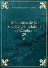 Mmoires de la Socit d`mulation de Cambrai. 29