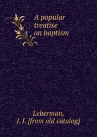 A popular treatise on baptism