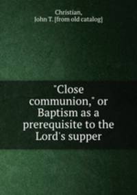 "Close communion," or Baptism as a prerequisite to the Lord`s supper