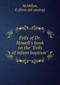 Evils of Dr. Howell`s book on the "Evils of infant baptism"
