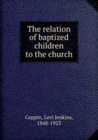 The relation of baptized children to the church