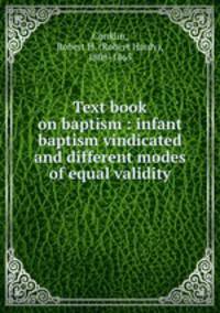 Text book on baptism : infant baptism vindicated and different modes of equal validity