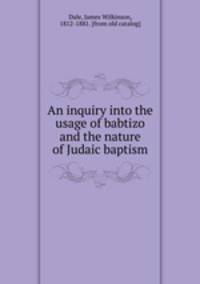 An inquiry into the usage of babtizo and the nature of Judaic baptism