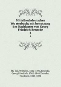 Mittelhochdeutsches Worterbuch; mit benutzung des Nachlasses von Georg Friedrich Benecke. 4