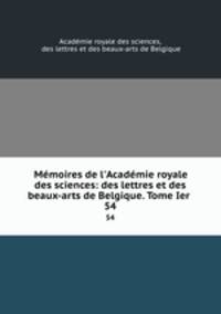 Mmoires de l`Acadmie royale des sciences: des lettres et des beaux-arts de Belgique. Tome Ier .. 54