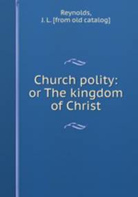 Church polity: or The kingdom of Christ