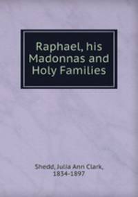 Raphael, his Madonnas and Holy Families