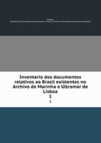 Inventario dos documentos relativos ao Brasil existentes no Archivo de Marinha e Ultramar de Lisboa. 1