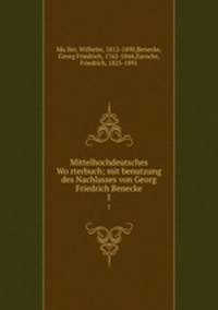 Mittelhochdeutsches Worterbuch; mit benutzung des Nachlasses von Georg Friedrich Benecke. 1
