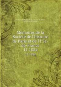 Memoires de la Societe de l`histoire de Paris et de l`Ile-de-France. 11 1884