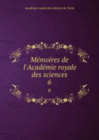 Mmoires de l`Acadmie royale des sciences. 6