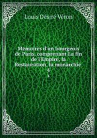 Mmoires d`un bourgeois de Paris, comprenant La fin de l`Empire, la Restauration, la monarchie .. 4