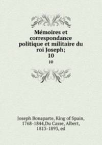 Memoires et correspondance politique et militaire du roi Joseph;. 10