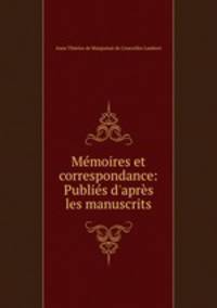 Mmoires et correspondance: Publis d`aprs les manuscrits